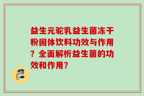 益生元驼乳益生菌冻干粉固体饮料功效与作用？全面解析益生菌的功效和作用？