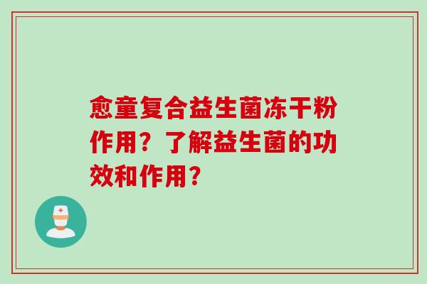愈童复合益生菌冻干粉作用？了解益生菌的功效和作用？