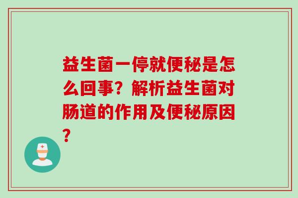 益生菌一停就是怎么回事?解析益生菌对肠道的作用及原因? 益生菌一停就是怎么回事?解析益生菌对肠道的作用及原因?
