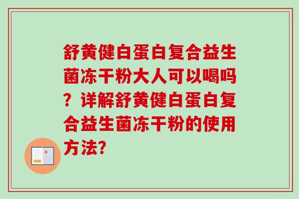 舒黄健白蛋白复合益生菌冻干粉大人可以喝吗?详解舒黄健白蛋白复合益生菌冻干粉的使用方法? 舒黄健白蛋白复合益生菌冻干粉大人可以喝吗?详解舒黄健白蛋白复合益生菌冻干粉的使用方法?