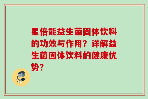 星倍能益生菌固体饮料的功效与作用?详解益生菌固体饮料的健康优势? 星倍能益生菌固体饮料的功效与作用?详解益生菌固体饮料的健康优势?