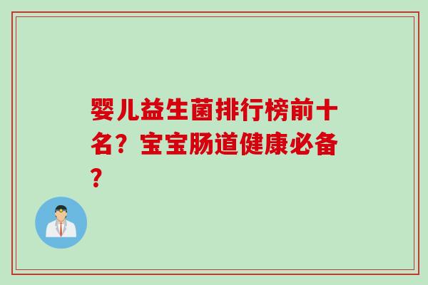 婴儿益生菌排行榜前十名?宝宝肠道健康必备? 婴儿益生菌排行榜前十名?宝宝肠道健康必备?