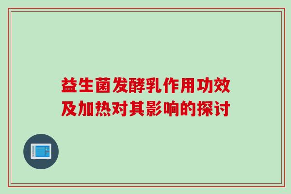 益生菌发酵乳作用功效及加热对其影响的探讨