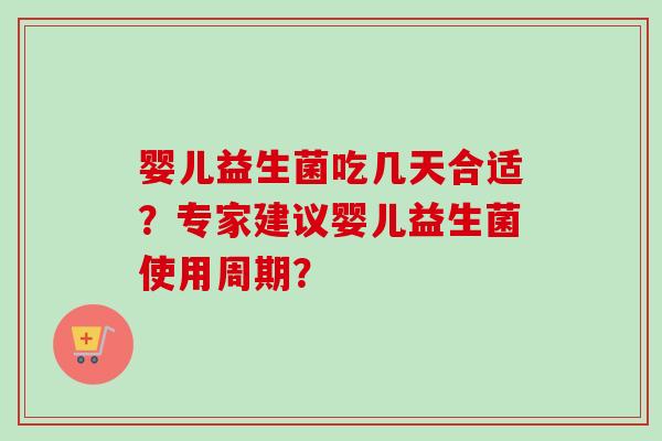 婴儿益生菌吃几天合适？专家建议婴儿益生菌使用周期？