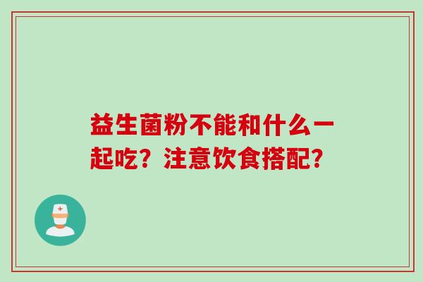 益生菌粉不能和什么一起吃？注意饮食搭配？