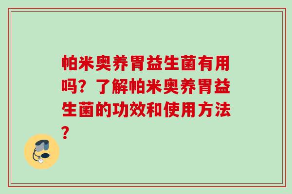 帕米奥养胃益生菌有用吗？了解帕米奥养胃益生菌的功效和使用方法？