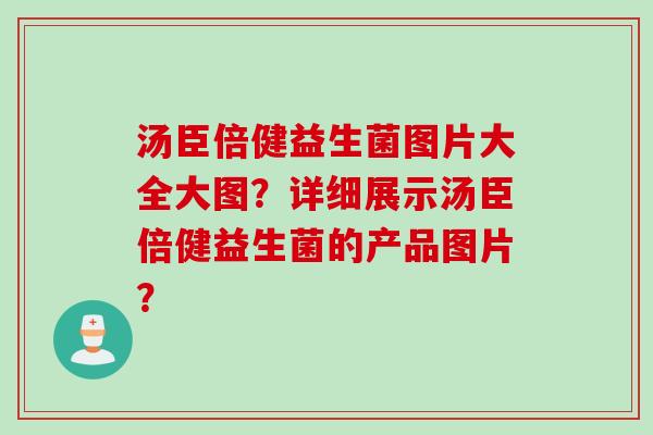汤臣倍健益生菌图片大全大图？详细展示汤臣倍健益生菌的产品图片？