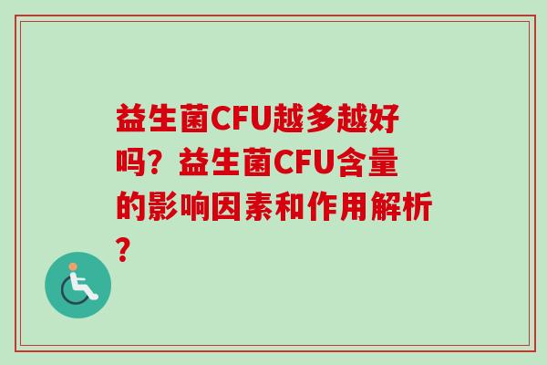 益生菌CFU越多越好吗？益生菌CFU含量的影响因素和作用解析？