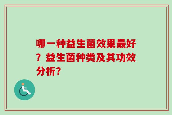 哪一种益生菌效果好？益生菌种类及其功效分析？
