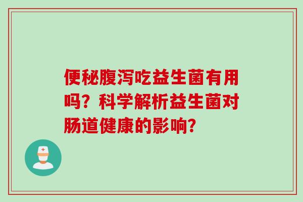 吃益生菌有用吗?科学解析益生菌对肠道健康的影响? 吃益生菌有用吗?科学解析益生菌对肠道健康的影响?