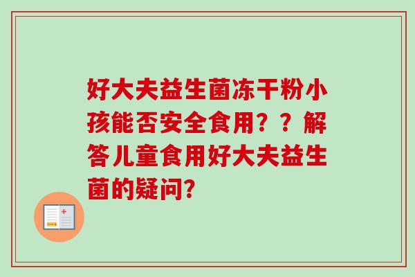 好大夫益生菌冻干粉小孩能否安全食用？？解答儿童食用好大夫益生菌的疑问？
