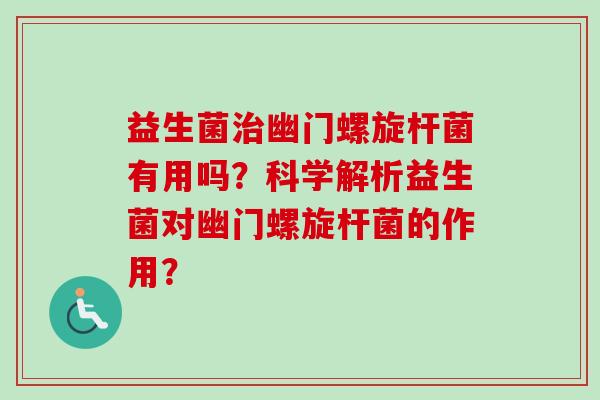 益生菌幽门螺旋杆菌有用吗？科学解析益生菌对幽门螺旋杆菌的作用？