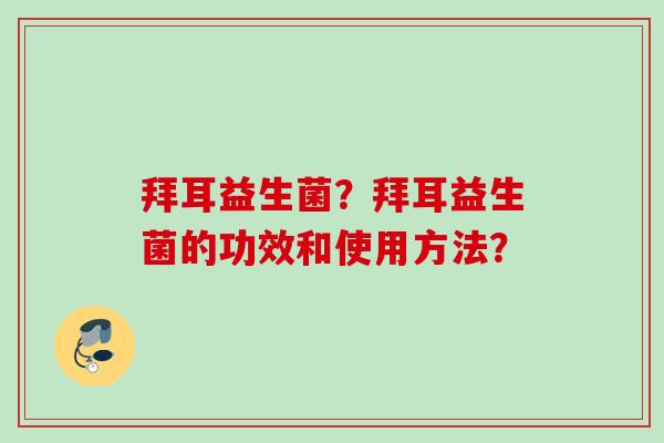 拜耳益生菌?拜耳益生菌的功效和使用方法? 拜耳益生菌?拜耳益生菌的功效和使用方法?