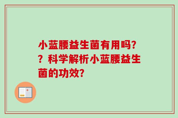 小蓝腰益生菌有用吗？？科学解析小蓝腰益生菌的功效？
