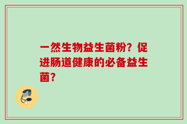 一然生物益生菌粉？促进肠道健康的必备益生菌？