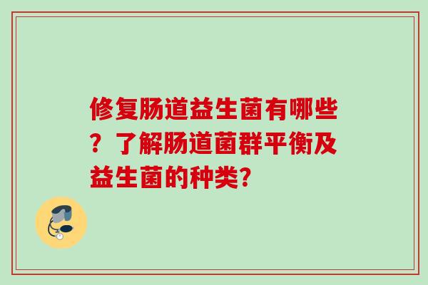 修复肠道益生菌有哪些？了解肠道菌群平衡及益生菌的种类？