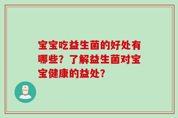 宝宝吃益生菌的好处有哪些?了解益生菌对宝宝健康的益处? 宝宝吃益生菌的好处有哪些?了解益生菌对宝宝健康的益处?