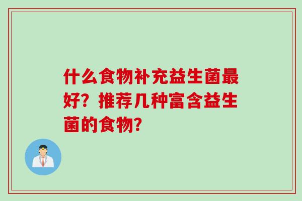 什么食物补充益生菌好?推荐几种富含益生菌的食物? 什么食物补充益生菌好?推荐几种富含益生菌的食物?