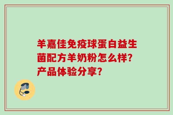 羊嘉佳球蛋白益生菌配方羊奶粉怎么样？产品体验分享？
