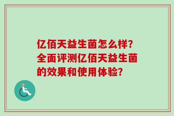 亿佰天益生菌怎么样?全面评测亿佰天益生菌的效果和使用体验? 亿佰天益生菌怎么样?全面评测亿佰天益生菌的效果和使用体验?