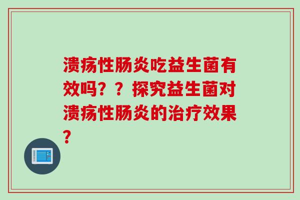 溃疡性吃益生菌有效吗？？探究益生菌对溃疡性的效果？