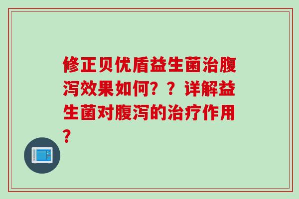 修正贝优盾益生菌效果如何？？详解益生菌对的作用？