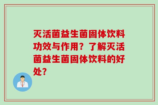 灭活菌益生菌固体饮料功效与作用？了解灭活菌益生菌固体饮料的好处？