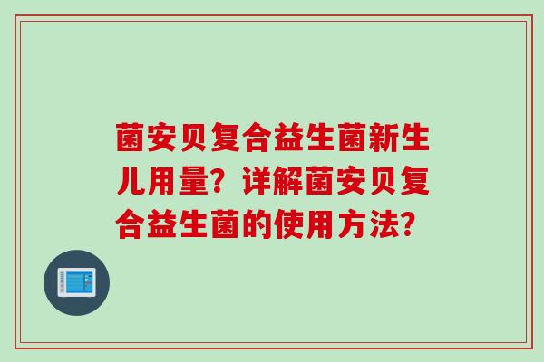 菌安贝复合益生菌新生儿用量？详解菌安贝复合益生菌的使用方法？