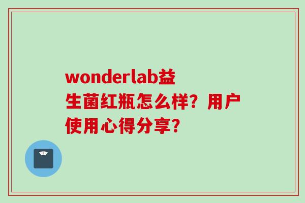 wonderlab益生菌红瓶怎么样?用户使用心得分享? wonderlab益生菌红瓶怎么样?用户使用心得分享?