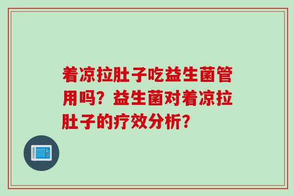 着凉拉肚子吃益生菌管用吗？益生菌对着凉拉肚子的疗效分析？