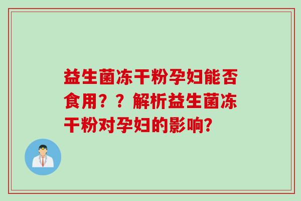 益生菌冻干粉孕妇能否食用？？解析益生菌冻干粉对孕妇的影响？