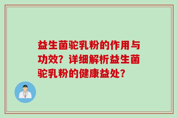 益生菌驼乳粉的作用与功效？详细解析益生菌驼乳粉的健康益处？