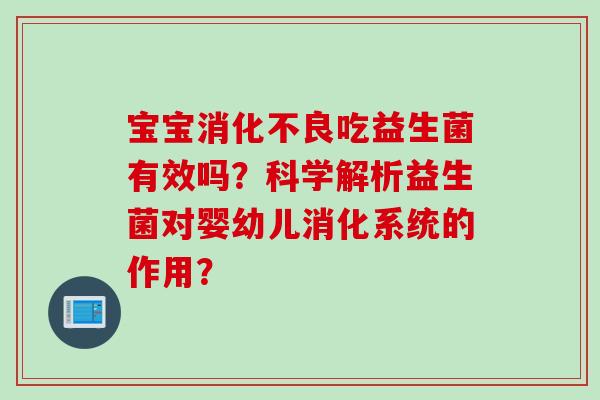 宝宝吃益生菌有效吗？科学解析益生菌对婴幼儿消化系统的作用？