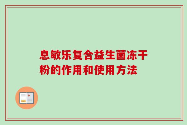 息敏乐复合益生菌冻干粉的作用和使用方法 息敏乐复合益生菌冻干粉的作用和使用方法