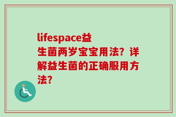 lifespace益生菌两岁宝宝用法?详解益生菌的正确服用方法? lifespace益生菌两岁宝宝用法?详解益生菌的正确服用方法?