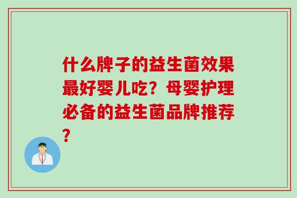 什么牌子的益生菌效果好婴儿吃？母婴护理必备的益生菌品牌推荐？