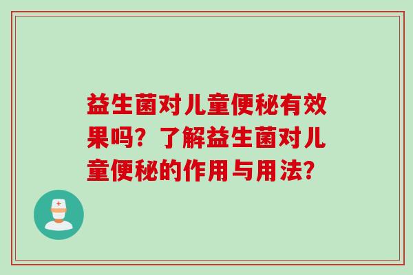 益生菌对儿童有效果吗？了解益生菌对儿童的作用与用法？