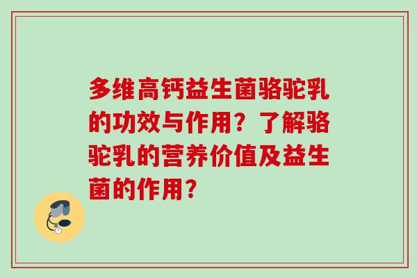 多维高钙益生菌骆驼乳的功效与作用？了解骆驼乳的营养价值及益生菌的作用？
