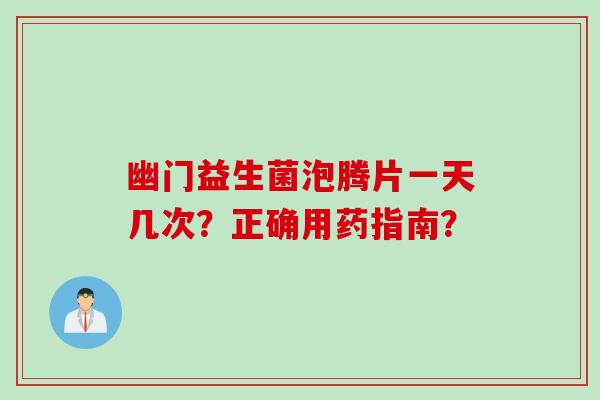 幽门益生菌泡腾片一天几次？正确用药指南？