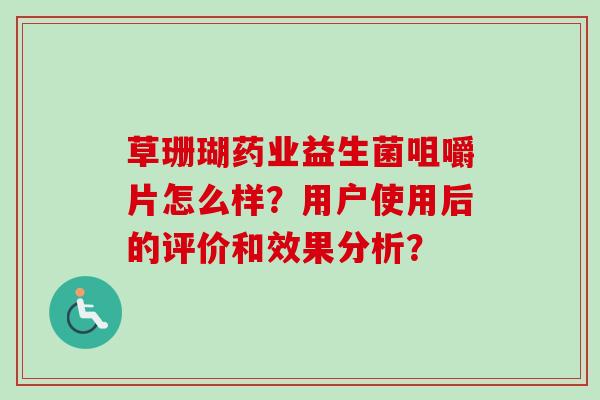草珊瑚药业益生菌咀嚼片怎么样？用户使用后的评价和效果分析？