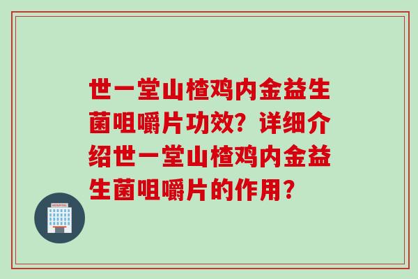世一堂山楂鸡内金益生菌咀嚼片功效？详细介绍世一堂山楂鸡内金益生菌咀嚼片的作用？