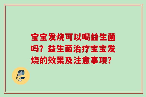 宝宝发烧可以喝益生菌吗?益生菌宝宝发烧的效果及注意事项? 宝宝发烧可以喝益生菌吗?益生菌宝宝发烧的效果及注意事项?