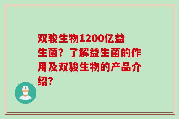 双骏生物1200亿益生菌?了解益生菌的作用及双骏生物的产品介绍? 双骏生物1200亿益生菌?了解益生菌的作用及双骏生物的产品介绍?