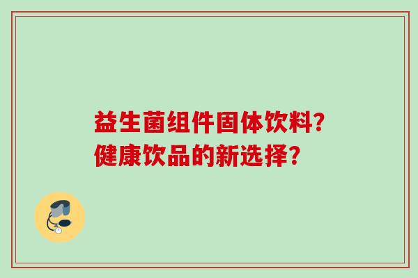益生菌组件固体饮料？健康饮品的新选择？