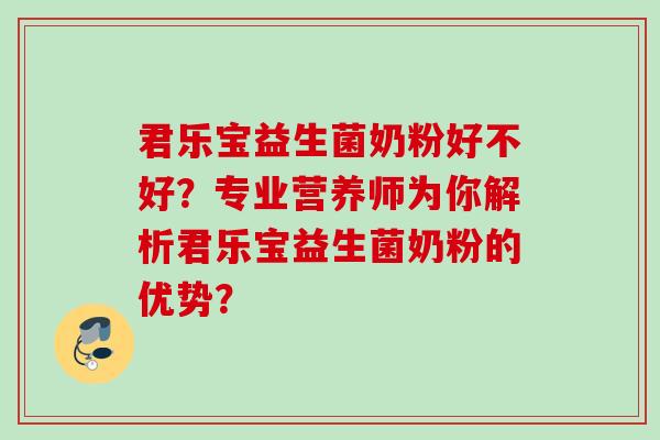 君乐宝益生菌奶粉好不好?专业营养师为你解析君乐宝益生菌奶粉的优势? 君乐宝益生菌奶粉好不好?专业营养师为你解析君乐宝益生菌奶粉的优势?