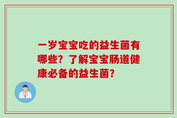 一岁宝宝吃的益生菌有哪些？了解宝宝肠道健康必备的益生菌？