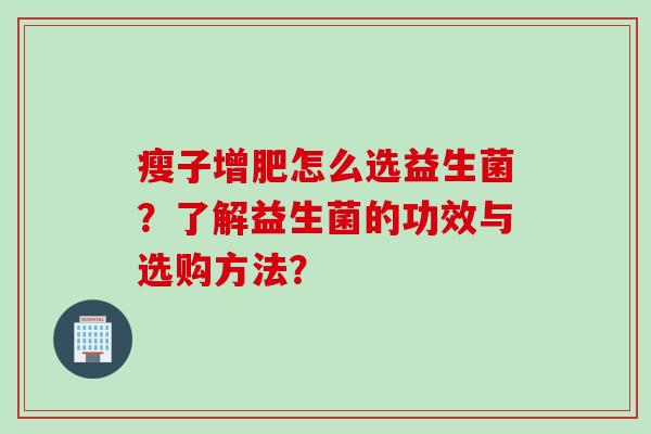 瘦子增肥怎么选益生菌？了解益生菌的功效与选购方法？