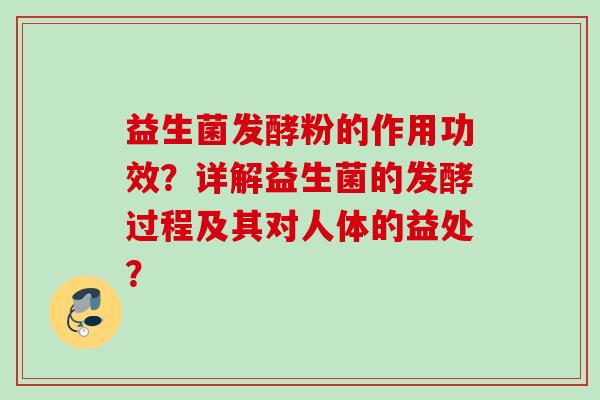 益生菌发酵粉的作用功效？详解益生菌的发酵过程及其对人体的益处？