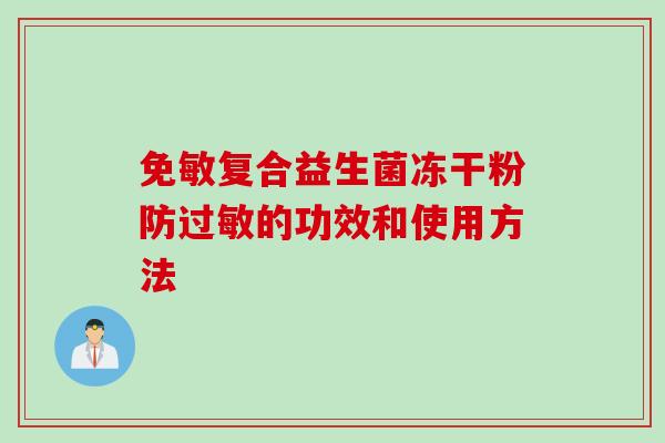 免敏复合益生菌冻干粉防的功效和使用方法 免敏复合益生菌冻干粉防的功效和使用方法