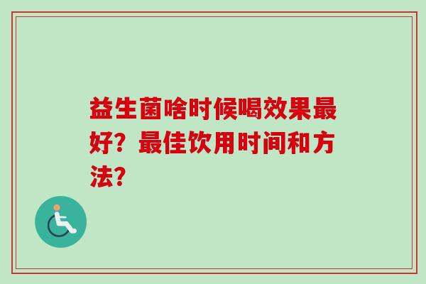 益生菌啥时候喝效果好?佳饮用时间和方法? 益生菌啥时候喝效果好?佳饮用时间和方法?
